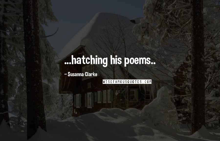 Susanna Clarke Quotes: ...hatching his poems..