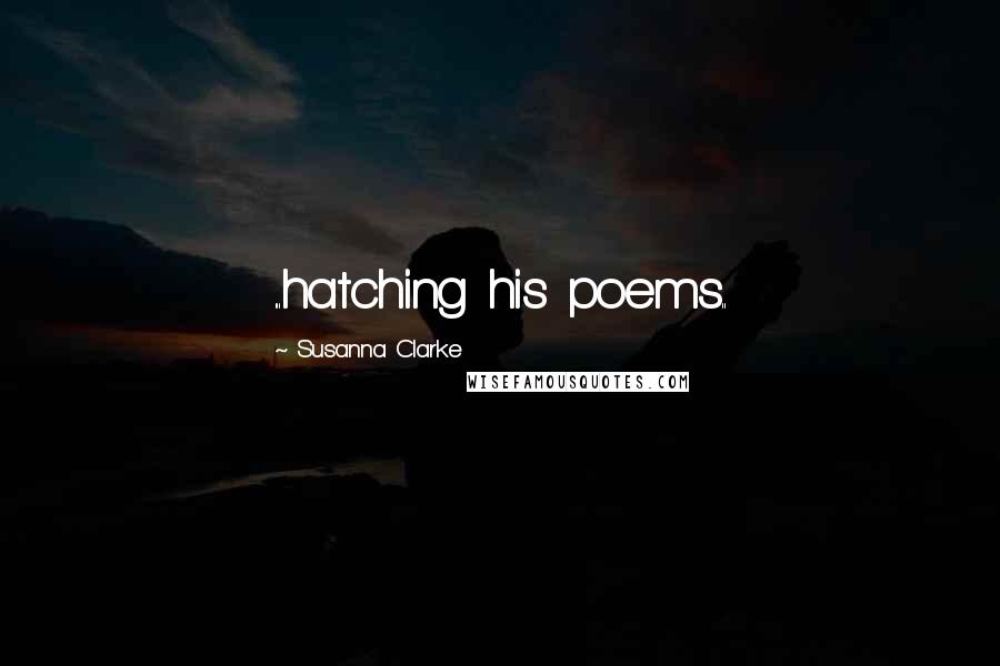 Susanna Clarke Quotes: ...hatching his poems..