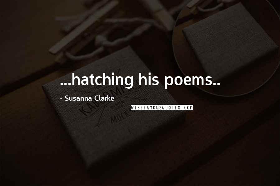 Susanna Clarke Quotes: ...hatching his poems..