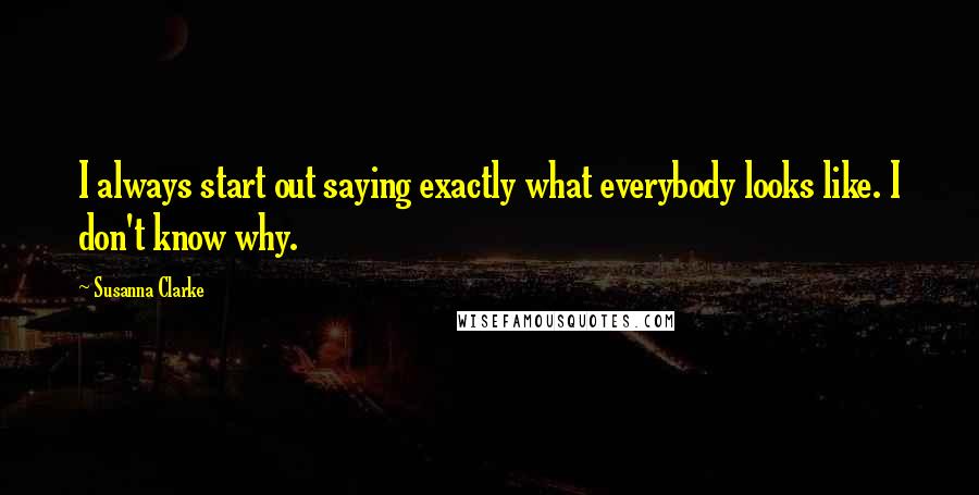 Susanna Clarke Quotes: I always start out saying exactly what everybody looks like. I don't know why.