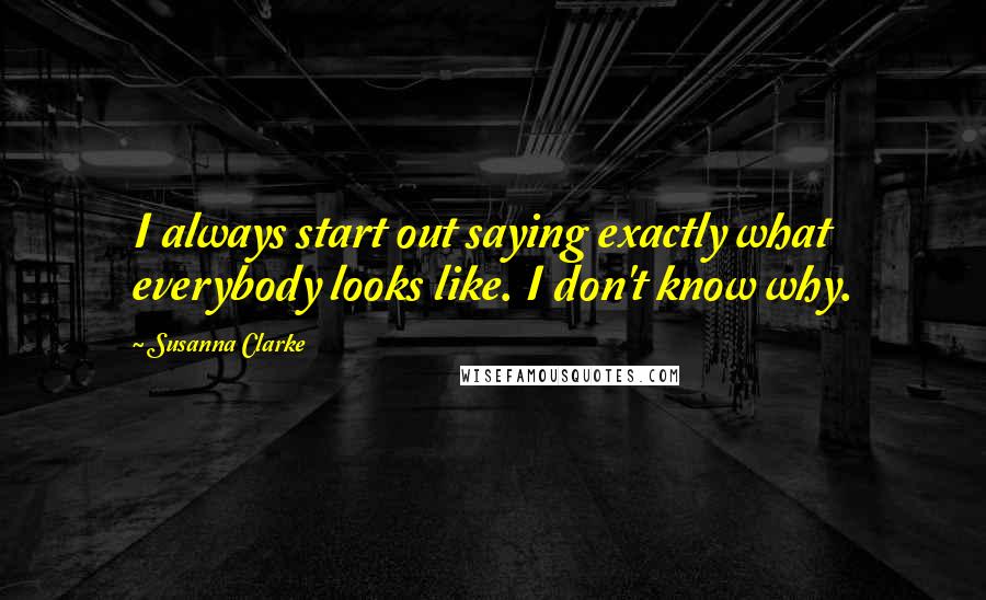 Susanna Clarke Quotes: I always start out saying exactly what everybody looks like. I don't know why.
