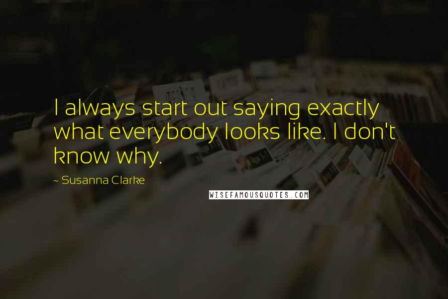 Susanna Clarke Quotes: I always start out saying exactly what everybody looks like. I don't know why.