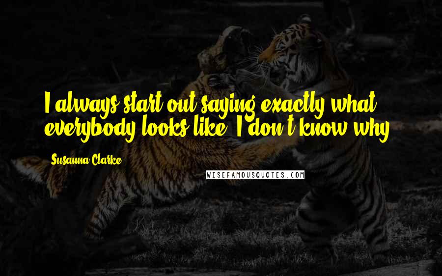 Susanna Clarke Quotes: I always start out saying exactly what everybody looks like. I don't know why.