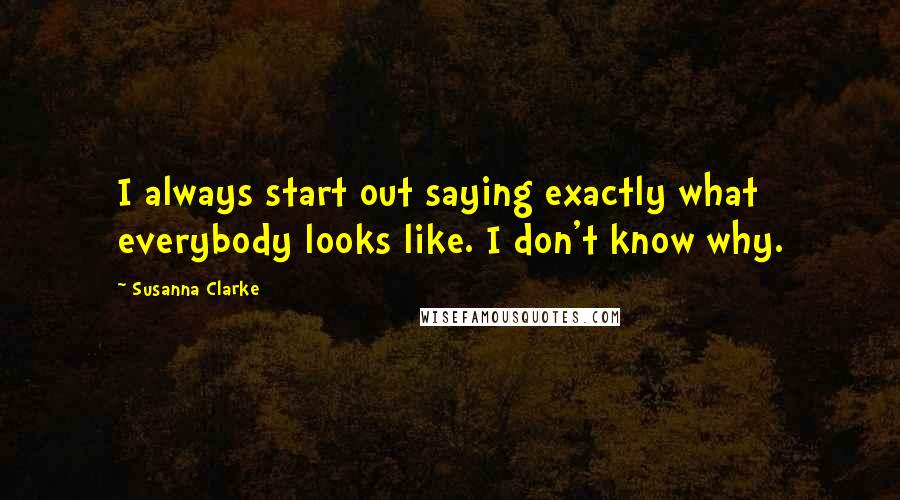 Susanna Clarke Quotes: I always start out saying exactly what everybody looks like. I don't know why.