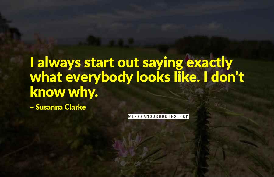 Susanna Clarke Quotes: I always start out saying exactly what everybody looks like. I don't know why.