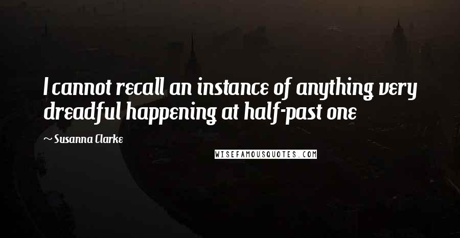 Susanna Clarke Quotes: I cannot recall an instance of anything very dreadful happening at half-past one