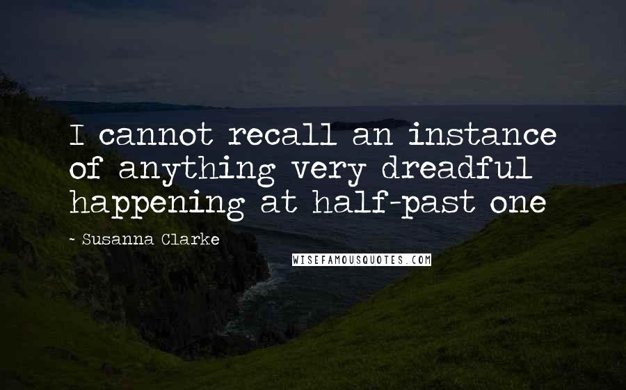 Susanna Clarke Quotes: I cannot recall an instance of anything very dreadful happening at half-past one