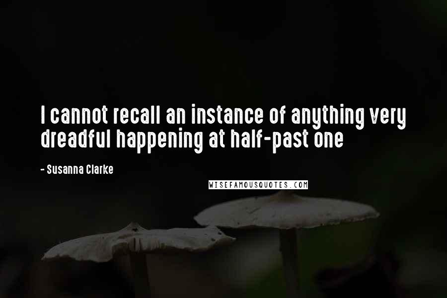 Susanna Clarke Quotes: I cannot recall an instance of anything very dreadful happening at half-past one