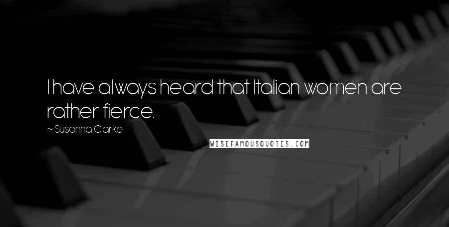 Susanna Clarke Quotes: I have always heard that Italian women are rather fierce.