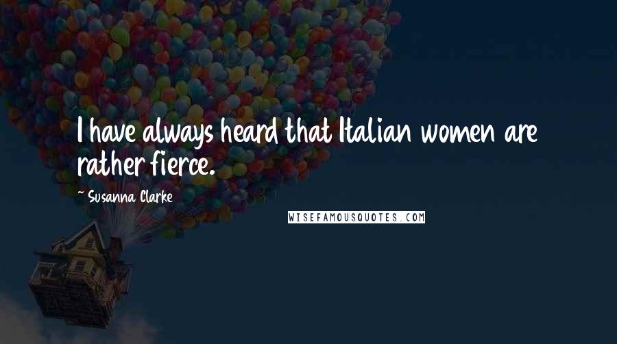 Susanna Clarke Quotes: I have always heard that Italian women are rather fierce.