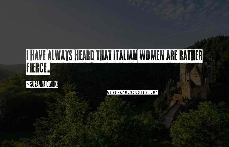 Susanna Clarke Quotes: I have always heard that Italian women are rather fierce.