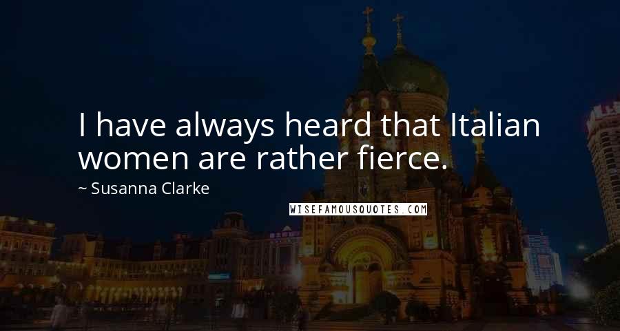 Susanna Clarke Quotes: I have always heard that Italian women are rather fierce.