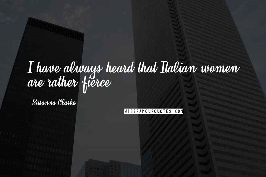 Susanna Clarke Quotes: I have always heard that Italian women are rather fierce.