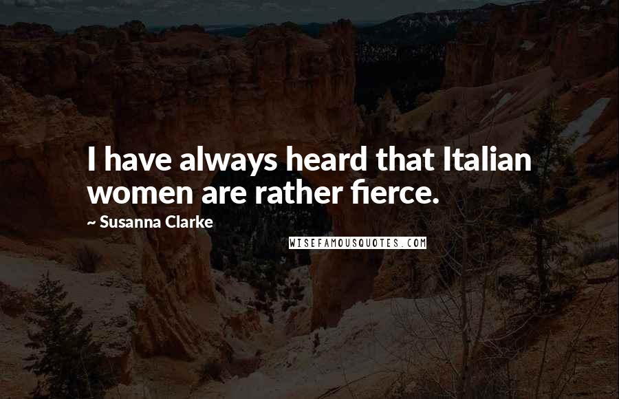 Susanna Clarke Quotes: I have always heard that Italian women are rather fierce.