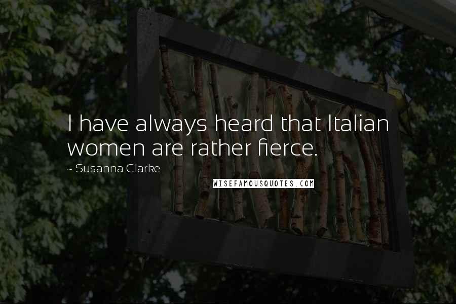 Susanna Clarke Quotes: I have always heard that Italian women are rather fierce.