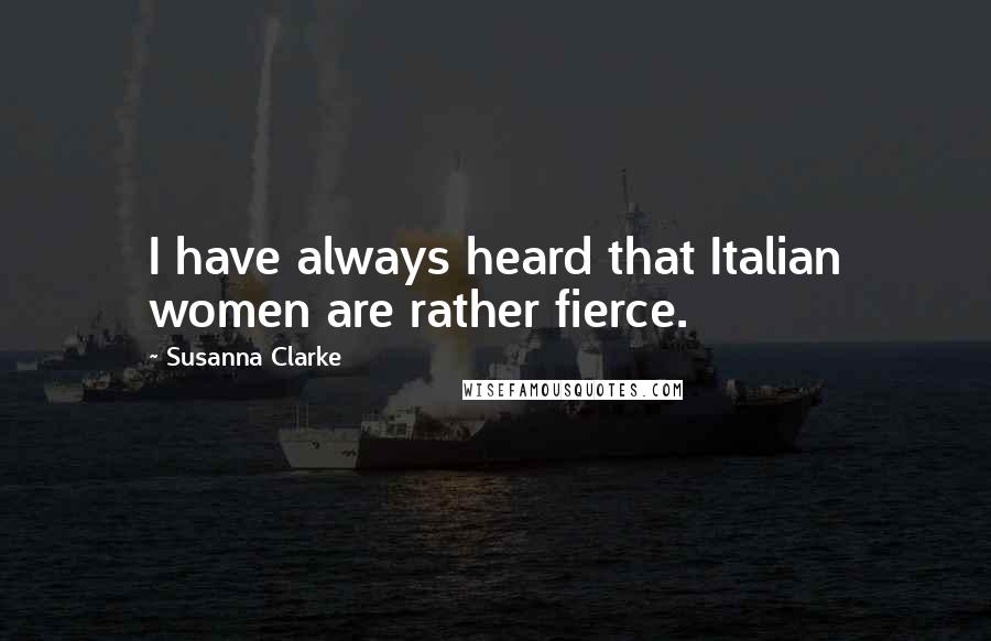 Susanna Clarke Quotes: I have always heard that Italian women are rather fierce.