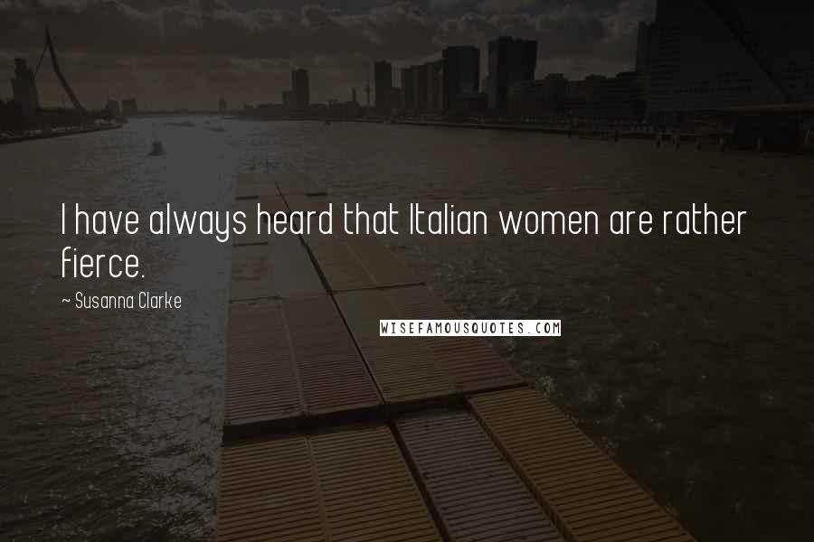 Susanna Clarke Quotes: I have always heard that Italian women are rather fierce.