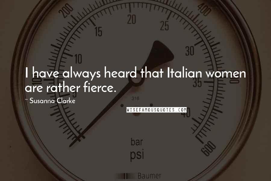 Susanna Clarke Quotes: I have always heard that Italian women are rather fierce.