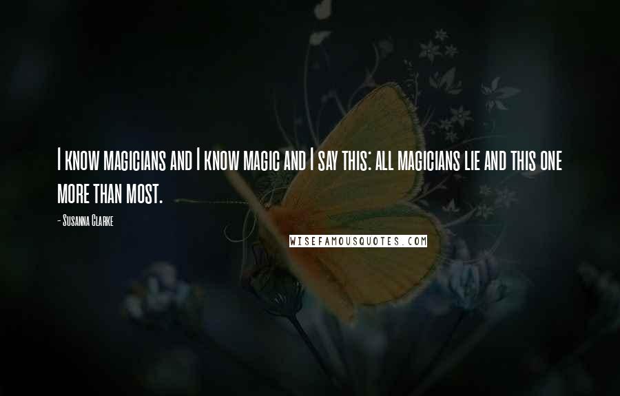 Susanna Clarke Quotes: I know magicians and I know magic and I say this: all magicians lie and this one more than most.