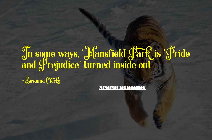 Susanna Clarke Quotes: In some ways, 'Mansfield Park' is 'Pride and Prejudice' turned inside out.