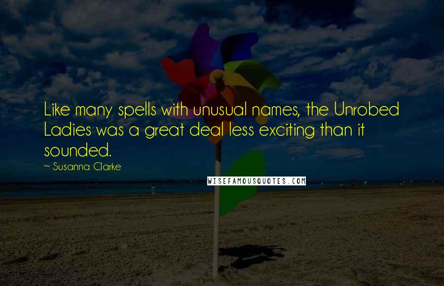 Susanna Clarke Quotes: Like many spells with unusual names, the Unrobed Ladies was a great deal less exciting than it sounded.