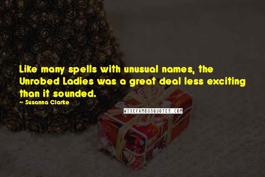 Susanna Clarke Quotes: Like many spells with unusual names, the Unrobed Ladies was a great deal less exciting than it sounded.