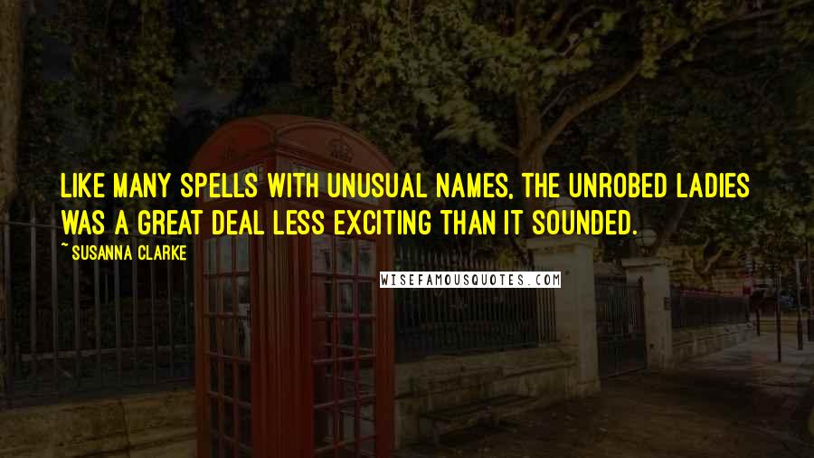 Susanna Clarke Quotes: Like many spells with unusual names, the Unrobed Ladies was a great deal less exciting than it sounded.