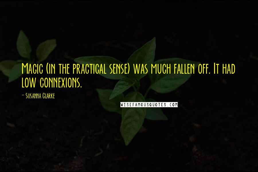 Susanna Clarke Quotes: Magic (in the practical sense) was much fallen off. It had low connexions.