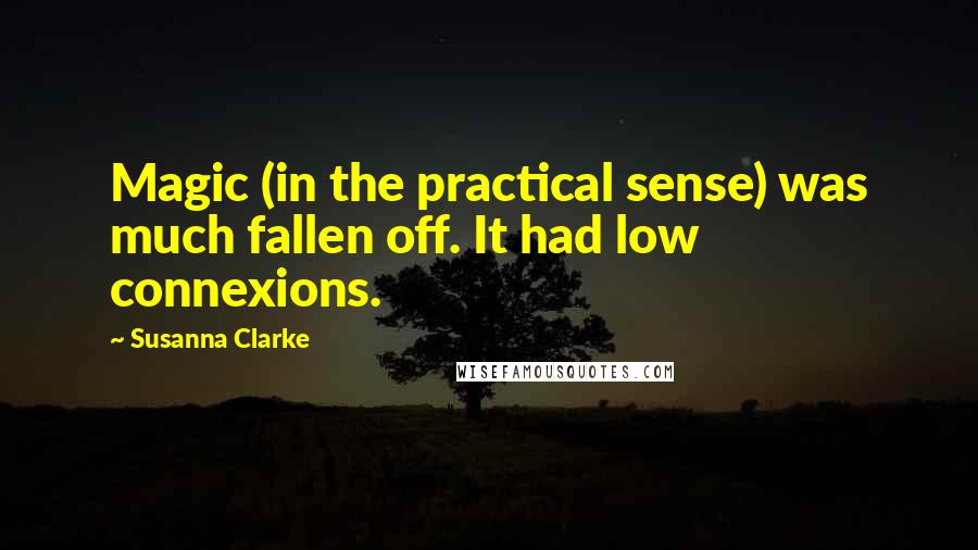 Susanna Clarke Quotes: Magic (in the practical sense) was much fallen off. It had low connexions.