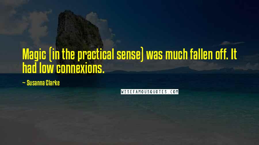 Susanna Clarke Quotes: Magic (in the practical sense) was much fallen off. It had low connexions.