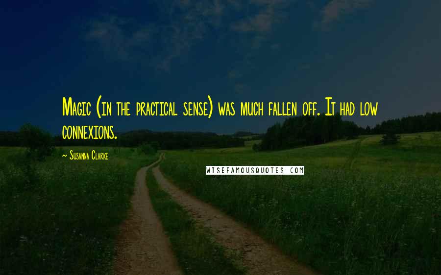 Susanna Clarke Quotes: Magic (in the practical sense) was much fallen off. It had low connexions.
