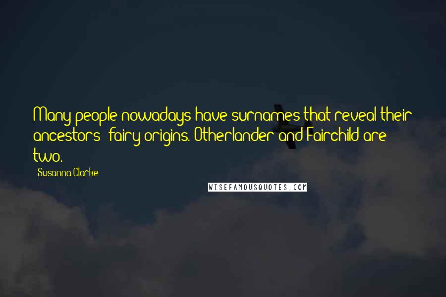 Susanna Clarke Quotes: Many people nowadays have surnames that reveal their ancestors' fairy origins. Otherlander and Fairchild are two.