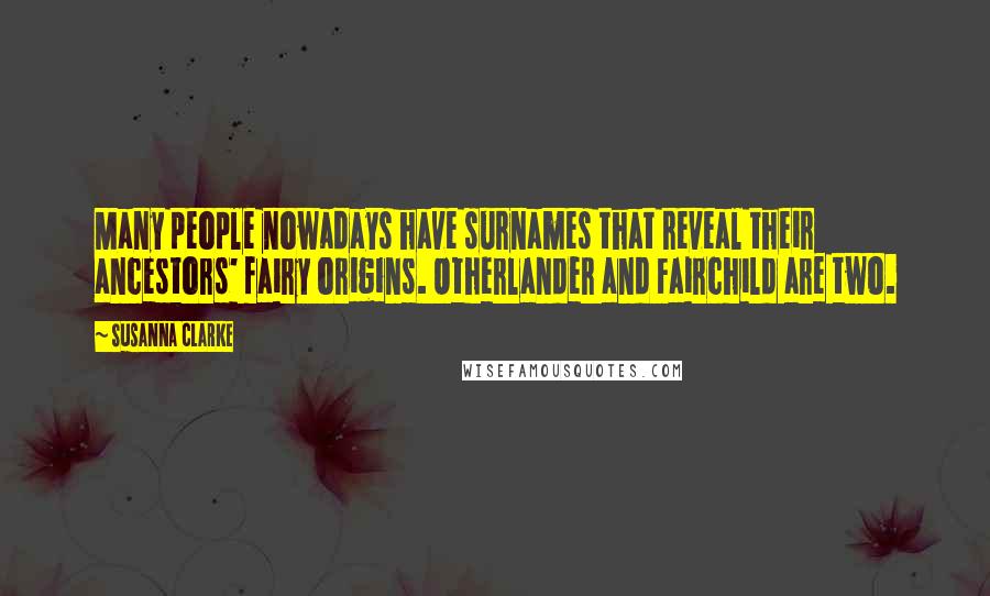 Susanna Clarke Quotes: Many people nowadays have surnames that reveal their ancestors' fairy origins. Otherlander and Fairchild are two.