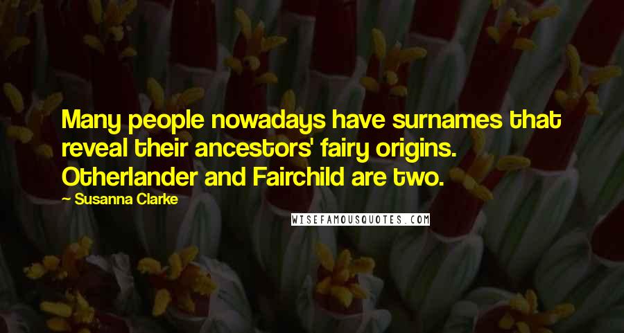 Susanna Clarke Quotes: Many people nowadays have surnames that reveal their ancestors' fairy origins. Otherlander and Fairchild are two.
