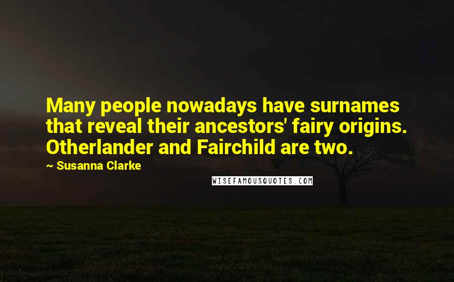 Susanna Clarke Quotes: Many people nowadays have surnames that reveal their ancestors' fairy origins. Otherlander and Fairchild are two.