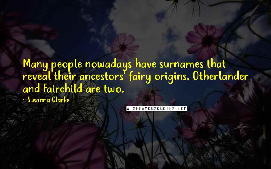 Susanna Clarke Quotes: Many people nowadays have surnames that reveal their ancestors' fairy origins. Otherlander and Fairchild are two.