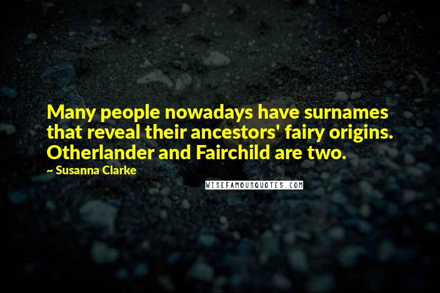 Susanna Clarke Quotes: Many people nowadays have surnames that reveal their ancestors' fairy origins. Otherlander and Fairchild are two.