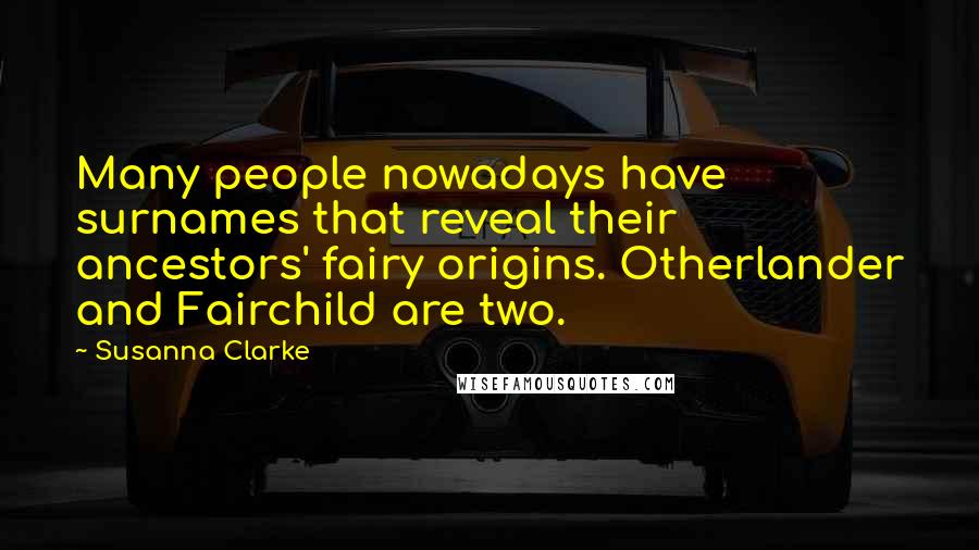 Susanna Clarke Quotes: Many people nowadays have surnames that reveal their ancestors' fairy origins. Otherlander and Fairchild are two.