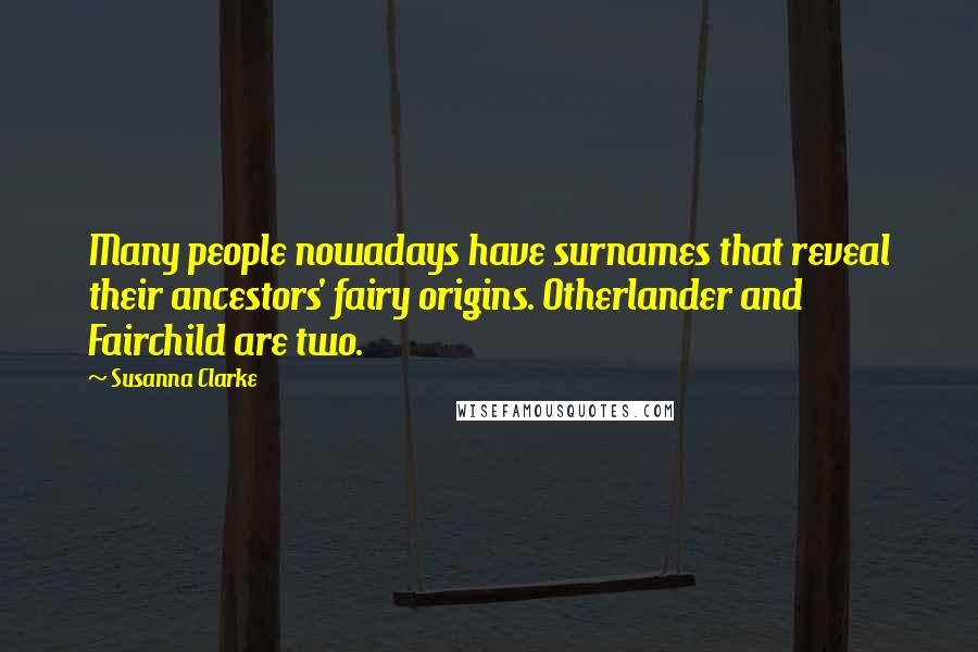 Susanna Clarke Quotes: Many people nowadays have surnames that reveal their ancestors' fairy origins. Otherlander and Fairchild are two.