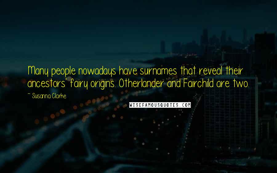 Susanna Clarke Quotes: Many people nowadays have surnames that reveal their ancestors' fairy origins. Otherlander and Fairchild are two.