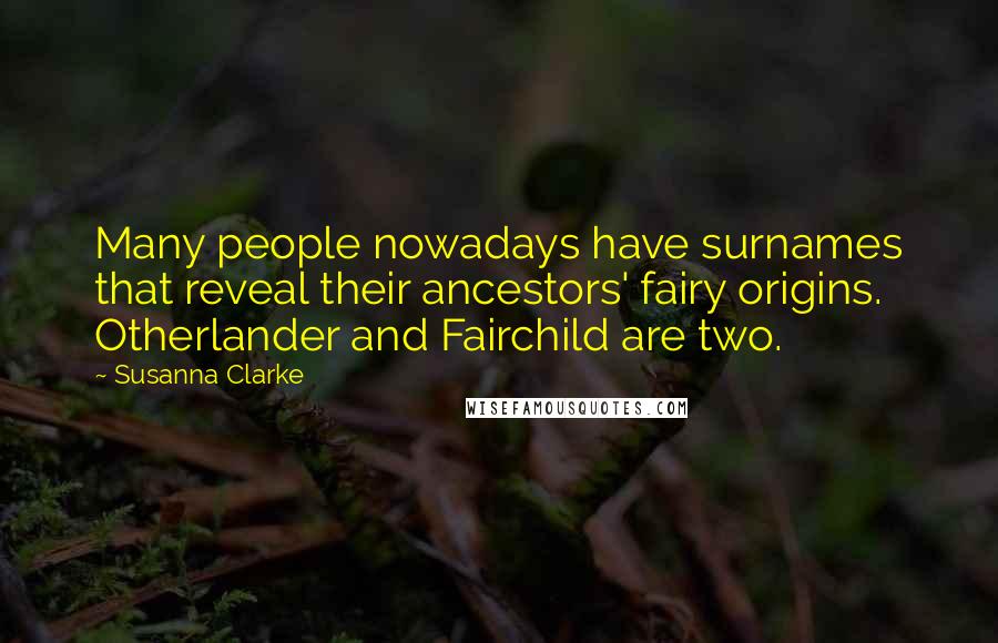 Susanna Clarke Quotes: Many people nowadays have surnames that reveal their ancestors' fairy origins. Otherlander and Fairchild are two.