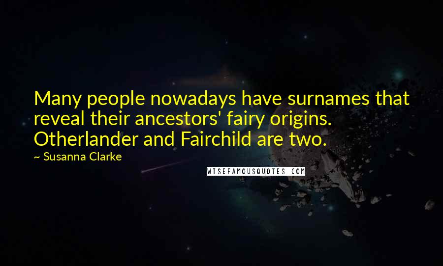 Susanna Clarke Quotes: Many people nowadays have surnames that reveal their ancestors' fairy origins. Otherlander and Fairchild are two.