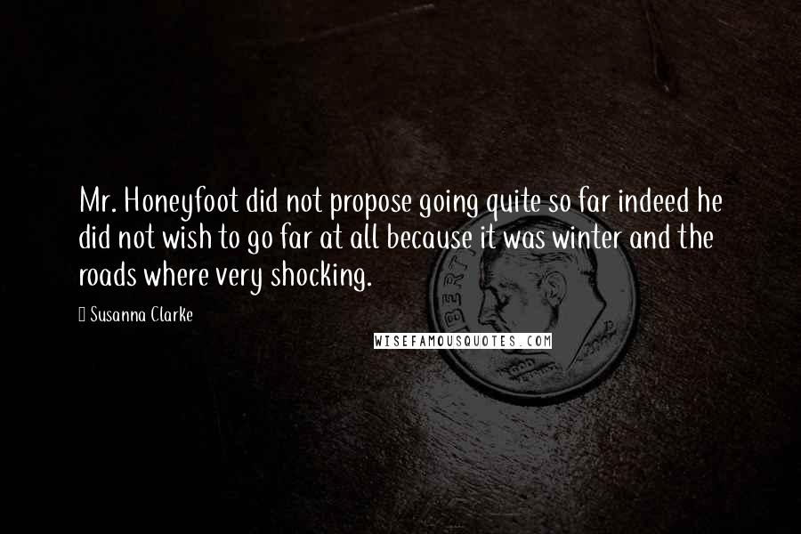 Susanna Clarke Quotes: Mr. Honeyfoot did not propose going quite so far indeed he did not wish to go far at all because it was winter and the roads where very shocking.