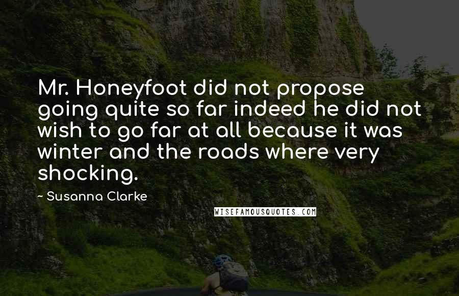 Susanna Clarke Quotes: Mr. Honeyfoot did not propose going quite so far indeed he did not wish to go far at all because it was winter and the roads where very shocking.