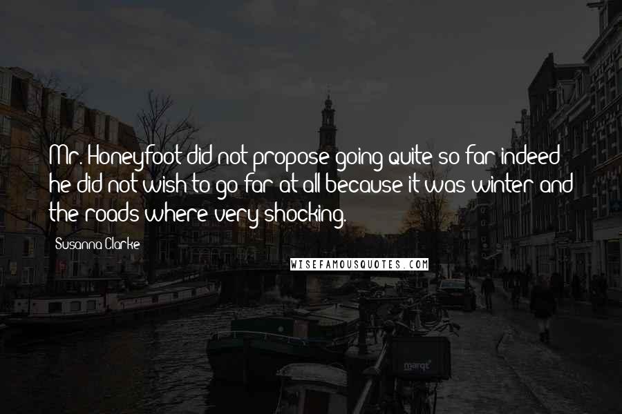 Susanna Clarke Quotes: Mr. Honeyfoot did not propose going quite so far indeed he did not wish to go far at all because it was winter and the roads where very shocking.