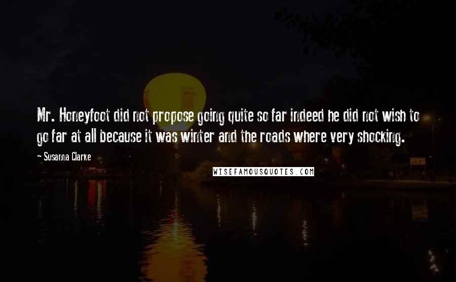 Susanna Clarke Quotes: Mr. Honeyfoot did not propose going quite so far indeed he did not wish to go far at all because it was winter and the roads where very shocking.