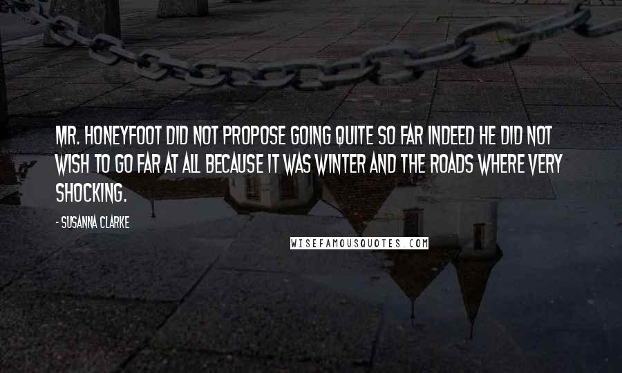 Susanna Clarke Quotes: Mr. Honeyfoot did not propose going quite so far indeed he did not wish to go far at all because it was winter and the roads where very shocking.