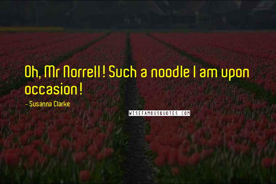 Susanna Clarke Quotes: Oh, Mr Norrell! Such a noodle I am upon occasion!