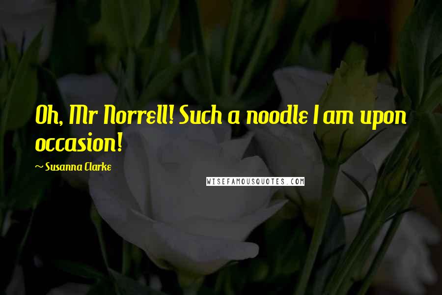 Susanna Clarke Quotes: Oh, Mr Norrell! Such a noodle I am upon occasion!