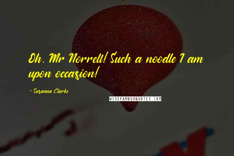 Susanna Clarke Quotes: Oh, Mr Norrell! Such a noodle I am upon occasion!